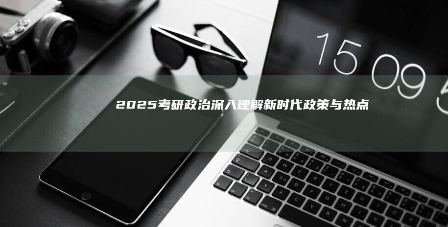 2025考研政治：深入理解新时代政策与热点